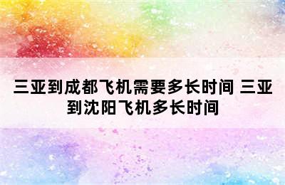 三亚到成都飞机需要多长时间 三亚到沈阳飞机多长时间